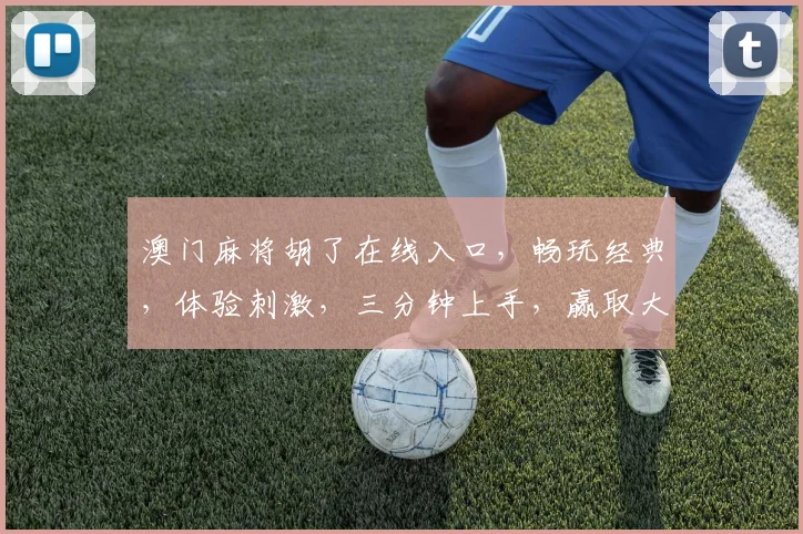 澳门麻将胡了在线入口，畅玩经典，体验刺激，三分钟上手，赢取大奖，尽在指尖