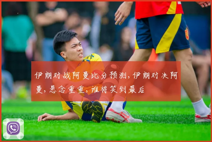 伊朗对战阿曼比分预测,伊朗对决阿曼,悬念重重,谁将笑到最后