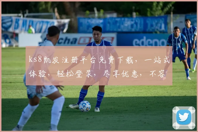 ks8凯发注册平台免费下载，一站式体验，轻松登录，尽享优惠，不容错过，快来下载体验