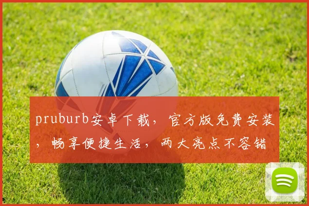 pruburb安卓下载，官方版免费安装，畅享便捷生活，两大亮点不容错过