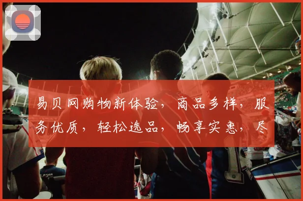 易贝网购物新体验，商品多样，服务优质，轻松选品，畅享实惠，尽在易贝网
