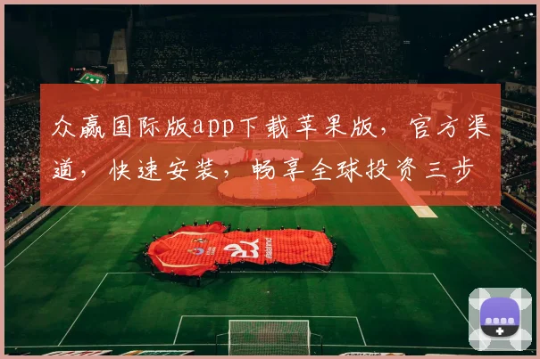 众赢国际版app下载苹果版，官方渠道，快速安装，畅享全球投资三步曲