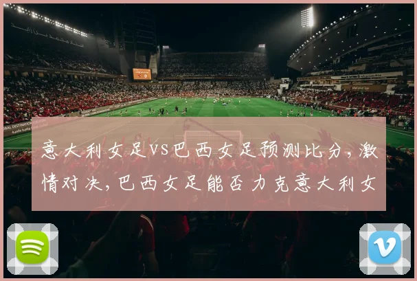意大利女足vs巴西女足预测比分,激情对决,巴西女足能否力克意大利女足