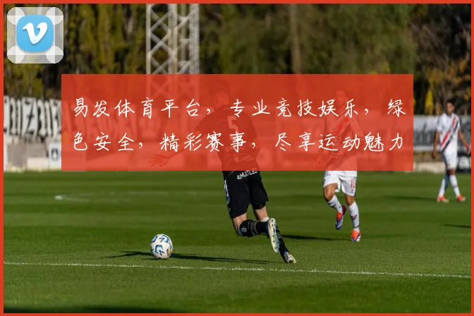 易发体育平台，专业竞技娱乐，绿色安全，精彩赛事，尽享运动魅力，邀您共赴狂欢之旅