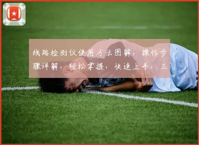 线路检测仪使用方法图解，操作步骤详解，轻松掌握，快速上手，三步搞定。