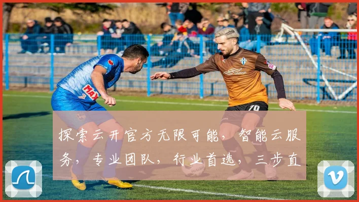 探索云开官方无限可能，智能云服务，专业团队，行业首选，三步直达高效办公