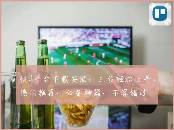 快3平台下载安装，三步轻松上手，热门推荐，必备神器，不容错过